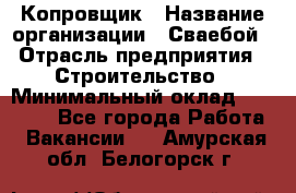 Копровщик › Название организации ­ Сваебой › Отрасль предприятия ­ Строительство › Минимальный оклад ­ 30 000 - Все города Работа » Вакансии   . Амурская обл.,Белогорск г.